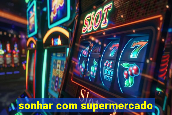 sonhar com supermercado